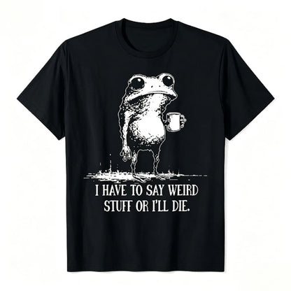 I HAVE TO SAY WEIRD STUFF OR I'LL DIE