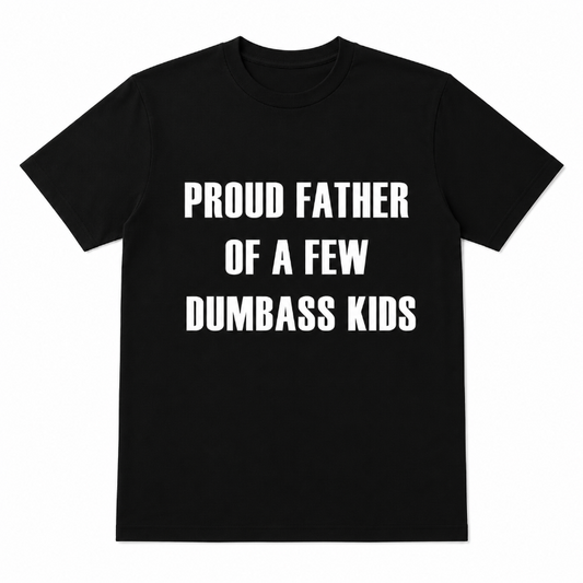 PROUD FATHER OF A FEW DUMBASS KIDS